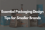 Essential Packaging Design Tips for Smaller Brands
