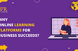 Why Online Learning Platforms for Business Succeeds?