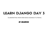 Django Learning Day 3: Elaborating django mdn docs