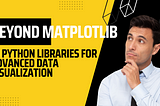Beyond Matplotlib: 10 Python Libraries for Advanced Data Visualization