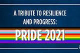 A Tribute to Resilience and Progress: Pride 2021