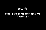 Swift — Map() Vs compactMap() Vs flatMap()