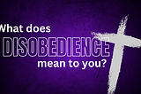 What Does [Disobedience] Mean to You?