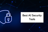 Best AI Tools For Cybersecurity in 2024