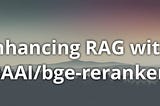 Enhancing RAG with BAAI/bge-reranker: A Comprehensive Guide