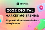 2022 Digital Marketing Trends: 25 Practical Recommendations to Implement. Part 1