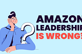 What’s WRONG with Amazon’s Leadership Principles?