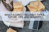 What is Direct Selling?: Types, Future, Tips, and Benefits