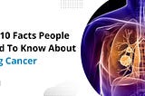 Top 10 Facts People Need To Know About Lung Cancer Diseases