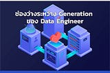 ช่องว่างระหว่าง Generation ของ Data Engineer
