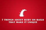 7 things about Ruby on Rails that make it unique.