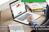 How Not Knowing Computer Engineer Vs Computer Science Makes You a Beginner