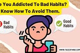 Are You Addicted To Bad Habits? Know How To Avoid Them.