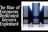 The Rise of Europe Dedicated Servers: A Strategic Move for Online Businesses