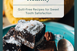 Decadent Desserts Made Healthy: Guilt-Free Recipes for Sweet Tooth Satisfaction