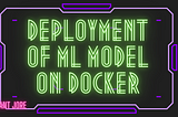 Deployment Of Machine Learning Model on Docker