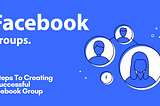 5 Steps To Creating A Successful Facebook Group