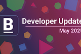 Developer Update: May 2025