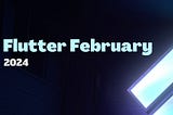 Flutter February 2024 💙 Flutter Monthly