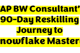 SAP BW Consultant’s 90-Day Reskilling Journey to Snowflake Mastery