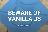 Beware of Vanilla JS
