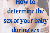 Are You And Your Partner Trying To Determine The Sex Of Your Child During Sex?