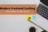 Frontend Caching with Redux Toolkit Query