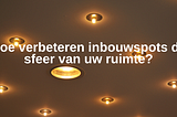 Hoe verbeteren inbouwspots de sfeer van uw ruimte?