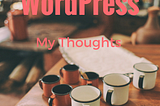 WordPress: My Thoughts