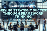Mastering Complexity: How Framework Thinking Drives Strategic Success in Large Corporations