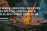 Summer Grilling: Healthy Recipes to Add to Your Meal Rotation This Year | Jason Sheasby