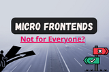 Micro Frontend Architecture: Not for Everyone?