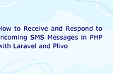 How to Receive and Respond to Incoming SMS Messages in PHP with Laravel and Plivo