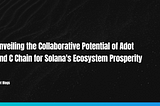 Unveiling the Collaborative Potential of Adot and C Chain for Solana’s Ecosystem Prosperity
