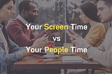 What’s your SCREEN Time vs your PEOPLE Time?