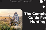 Hunting For Beginners: The Complete Guide