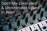 Don’t Mix Controlled and Uncontrolled Values In React