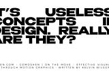 It’s Useless! Concepts in Design. Really! Are they?