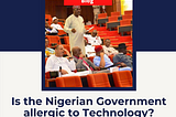 Is the Nigerian Government allergic to Technology