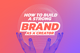 How to a build a strong Brand as a Creator & Influencer