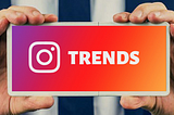 Six Of The Most Important Instagram Trends That Will Shape Your Business