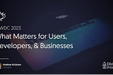 WWDC 2023: What Matters for Users, Developers, & Businesses