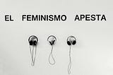 DE FEMINISMOS y COSAS PEORES