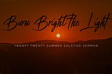 Burn Bright the Light — Summer Solstice Sermon, 2020