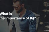 What is the importance of IQ?