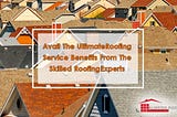 Avail The Ultimate Roofing Service From The Skilled Roofing Experts