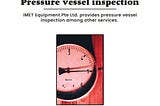 IMET Equipment Pte Ltd. provides pressure vessel inspection among other services.