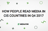 HOW PEOPLE READ MEDIA IN CIS COUNTRIES IN Q4 2017