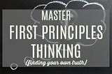 Why First Principles Thinking Matters for Getting What We Want Out of Life