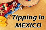 Tipping in Mexico — The Definitive Guide